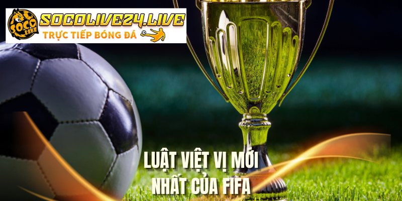 luat-viet-vi-moi-nhat-cua-fifa