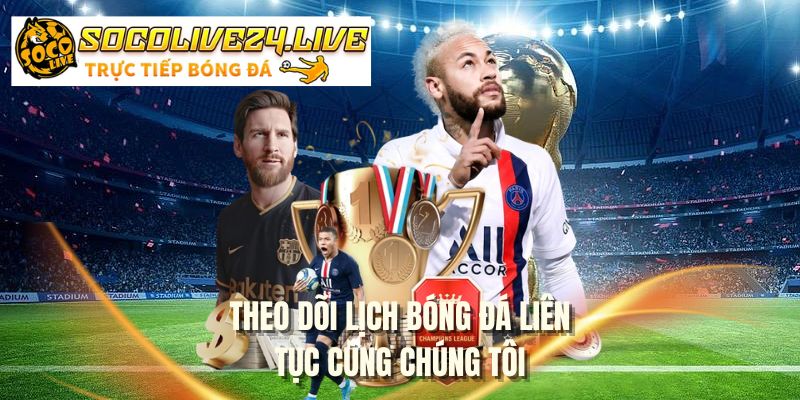 Theo dõi lịch bóng đá liên tục cùng chúng tôi